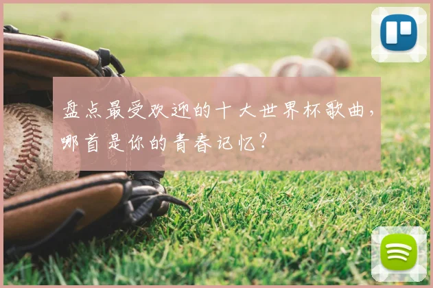 盘点最受欢迎的十大世界杯歌曲，哪首是你的青春记忆？