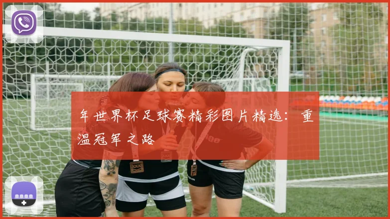 年世界杯足球赛精彩图片精选：重温冠军之路