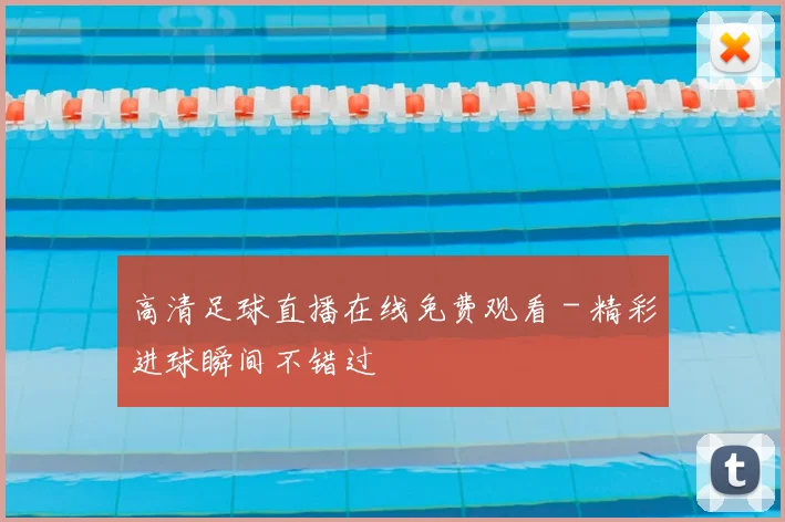 高清足球直播在线免费观看 - 精彩进球瞬间不错过