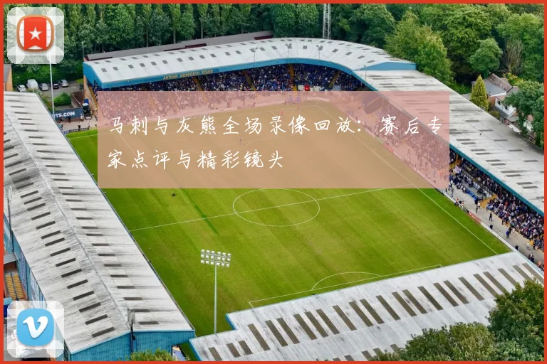马刺与灰熊全场录像回放：赛后专家点评与精彩镜头