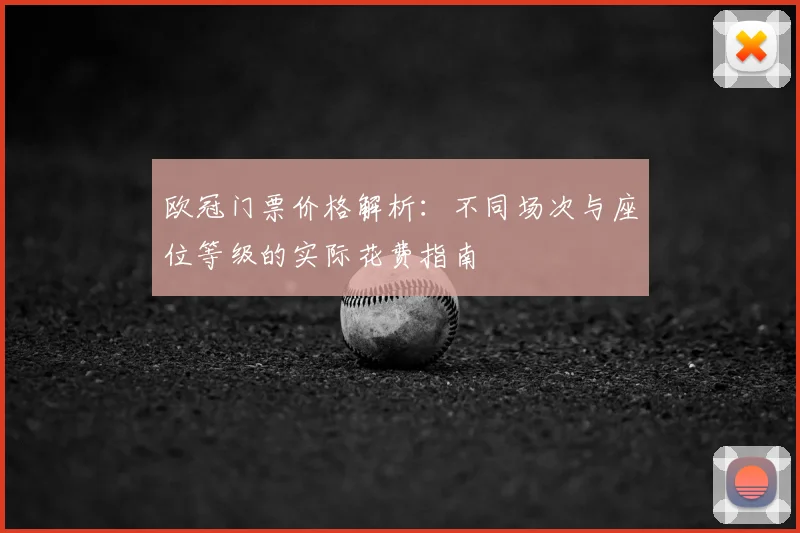 欧冠门票价格解析：不同场次与座位等级的实际花费指南