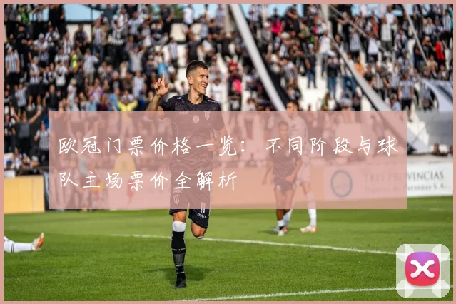欧冠门票价格一览：不同阶段与球队主场票价全解析