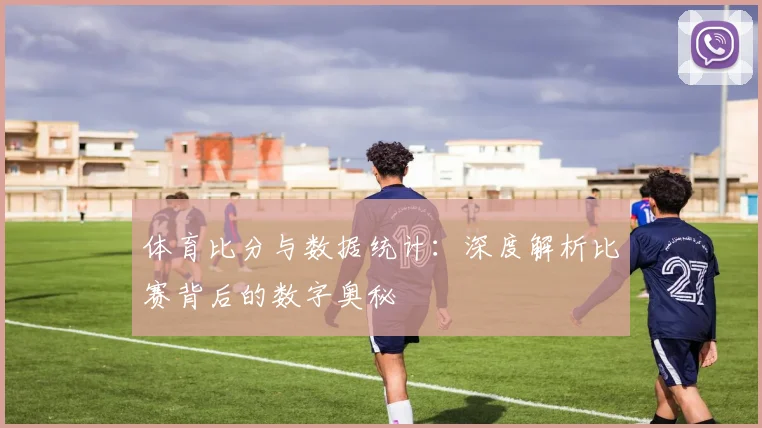 体育比分与数据统计：深度解析比赛背后的数字奥秘
