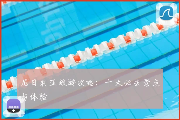 尼日利亚旅游攻略：十大必去景点与体验