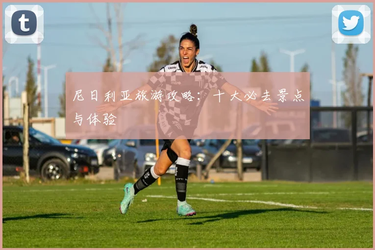 尼日利亚旅游攻略：十大必去景点与体验