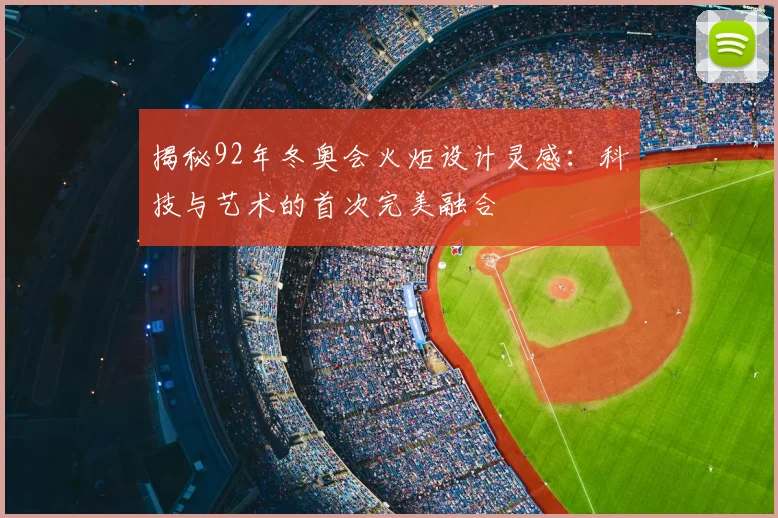 揭秘92年冬奥会火炬设计灵感：科技与艺术的首次完美融合