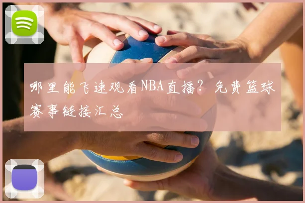 哪里能飞速观看NBA直播？免费篮球赛事链接汇总
