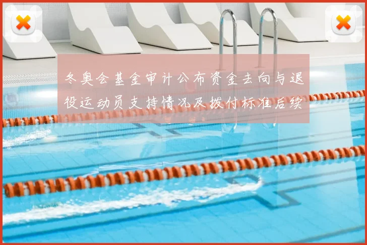 冬奥会基金审计公布资金去向与退役运动员支持情况及拨付标准后续监管