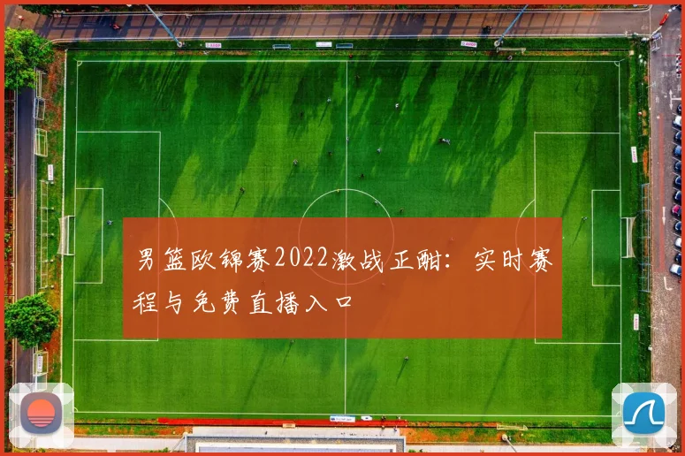 男篮欧锦赛2022激战正酣：实时赛程与免费直播入口