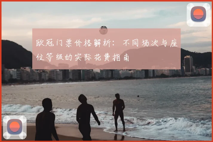 欧冠门票价格解析：不同场次与座位等级的实际花费指南